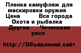 Пленка камуфляж для маскировки оружия › Цена ­ 750 - Все города Охота и рыбалка » Другое   . Чеченская респ.